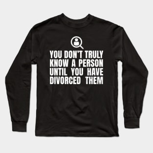 You Don't Truly Know A Person Until You Have Divorced Them Long Sleeve T-Shirt